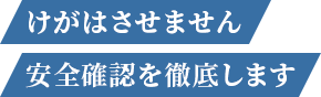 けがはさせません 安全確認を徹底します